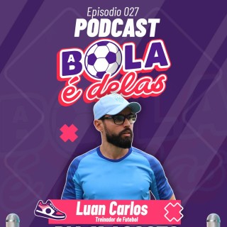 Podcast A Bola É Delas EP #027. - Luan Carlos