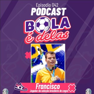 Podcast A Bola É Delas EP #042 - Francisco - Jogador da seleção brasileira de cegos